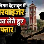 देहरादून में 3 हजार की रिश्वत लेते नगर निगम का सुपरवाइजर गिरफ्तार