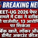 NEET-UG 2026 पेपर लीक मामले में CBI ने दाखिल की चार्जशीट, 13 आरोपियों पर शिकंजा
