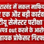 उत्तराखंड में नकल माफियाओं पर एक और बड़ी कार्रवाई, यूटीयू सेमेस्टर परीक्षा का प्रश्नपत्र out करने के आरोप में सहायक प्रोफेसर गिरफ्तार